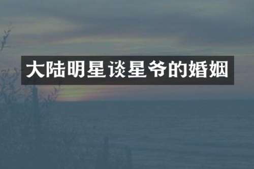 大陆明星谈星爷的婚姻