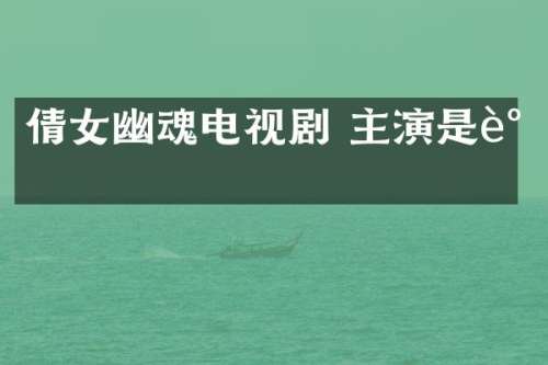 倩女幽魂电视剧 主演是谁