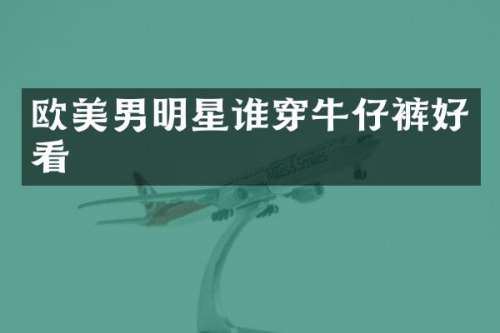 欧美男明星谁穿牛仔裤好看