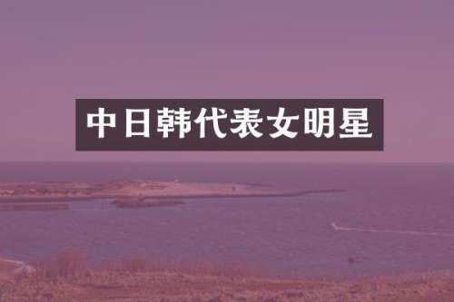 中日韩代表女明星