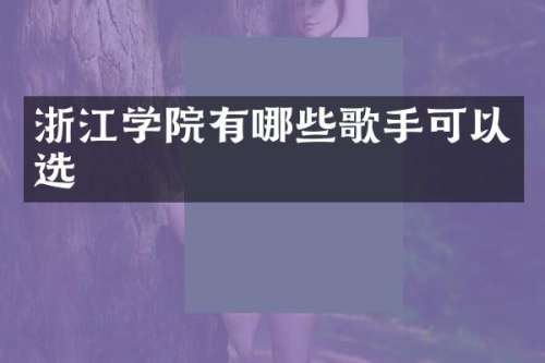浙江学院有哪些歌手可以选