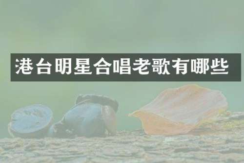 港台明星合唱老歌有哪些