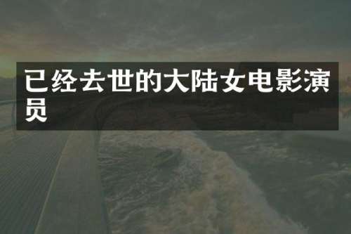 已经去世的大陆女电影演员