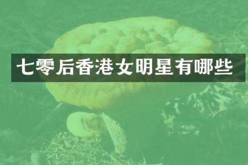 七零后香港女明星有哪些