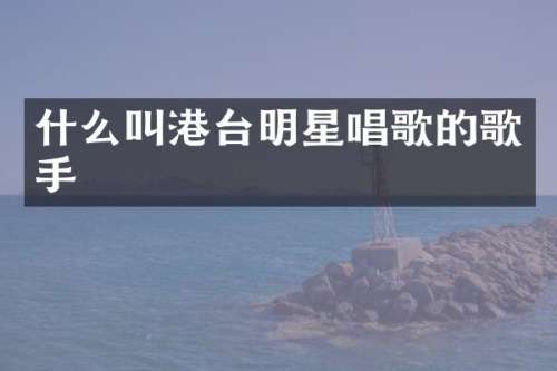 什么叫港台明星唱歌的歌手
