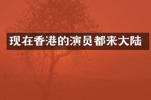 现在香港的演员都来大陆