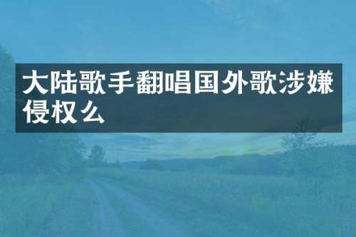 大陆歌手翻唱国外歌涉嫌侵权么