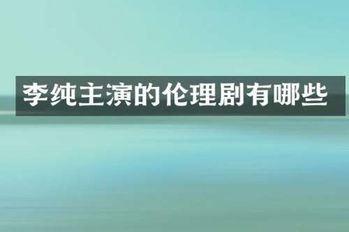 李纯主演的剧有哪些
