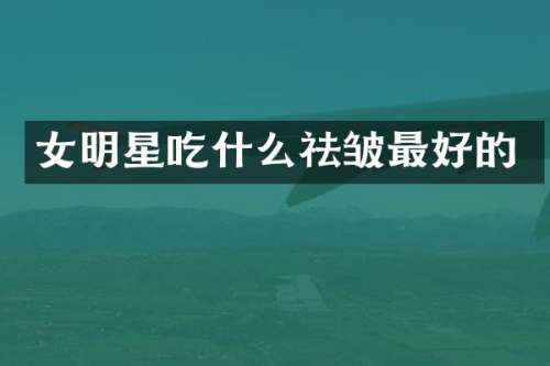 女明星吃什么祛皱最好的