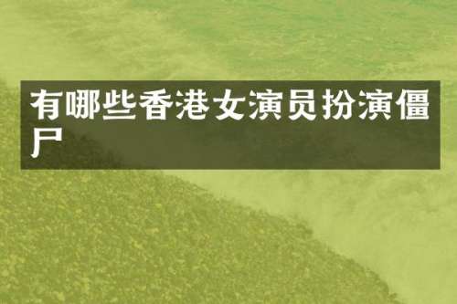有哪些香港女演员扮演僵尸