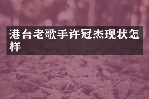 港台老歌手许冠杰现状怎样