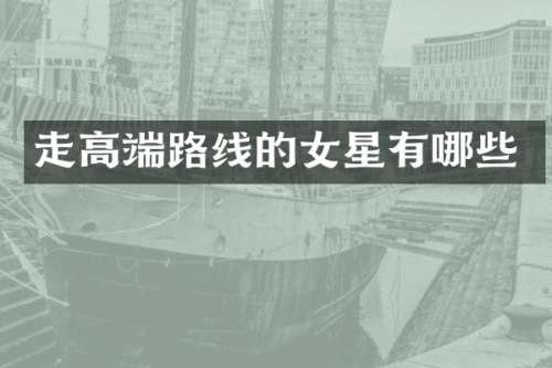 走高端路线的女星有哪些