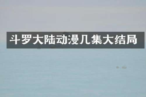斗罗大陆动漫几集大结局