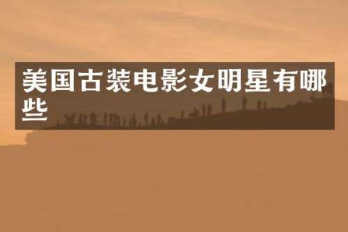 美国古装电影女明星有哪些