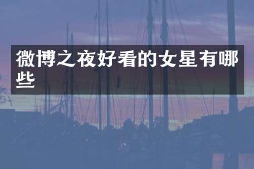 微博之夜好看的女星有哪些