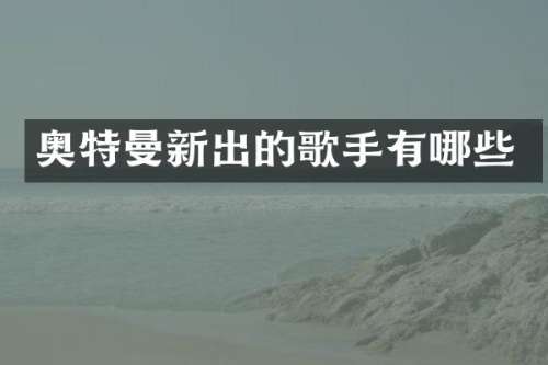 奥特曼新出的歌手有哪些