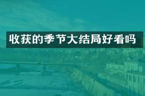 收获的季节大结局好看吗