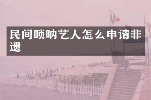 民间唢呐艺人怎么申请非遗