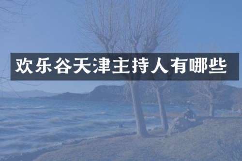 欢乐谷天津主持人有哪些