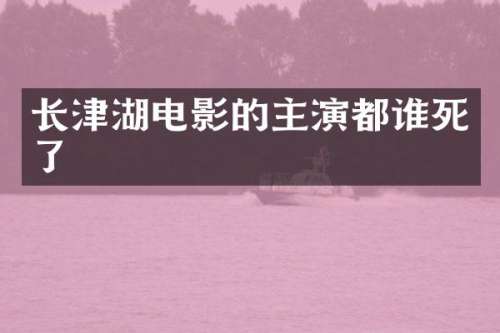长津湖电影的主演都谁死了