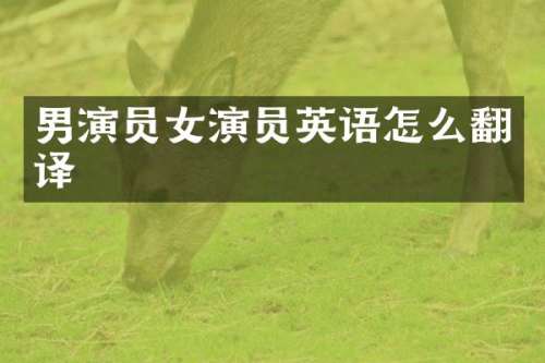 男演员女演员英语怎么翻译