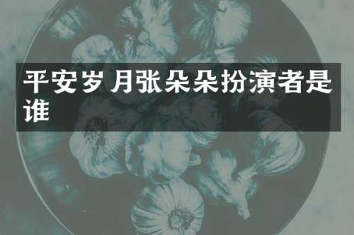 平安岁月张朵朵扮演者是谁