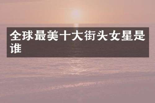 全球最美十大街头女星是谁