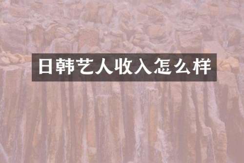 日韩艺人收入怎么样