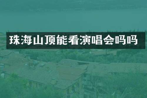 珠海山顶能看演唱会吗吗