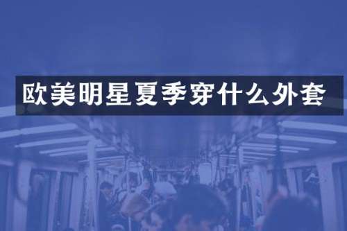 欧美明星夏季穿什么外套