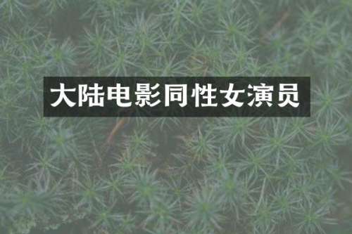 大陆电影同性女演员