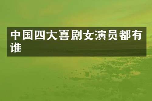 中国四大喜剧女演员都有谁