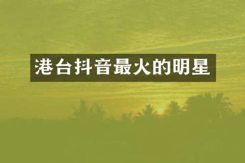 港台抖音最火的明星