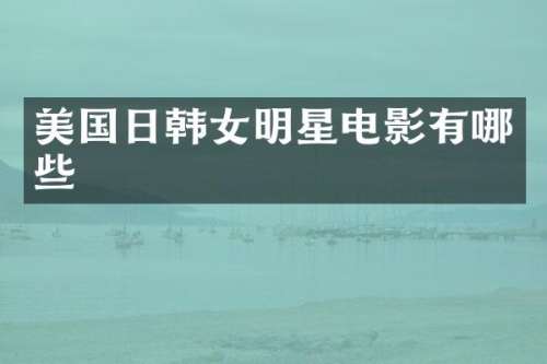 美国日韩女明星电影有哪些