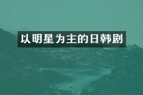 以明星为主的日韩剧
