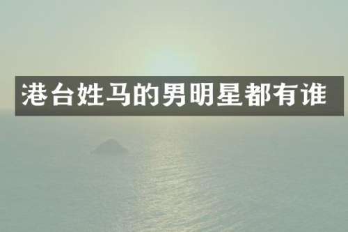 港台姓马的男明星都有谁