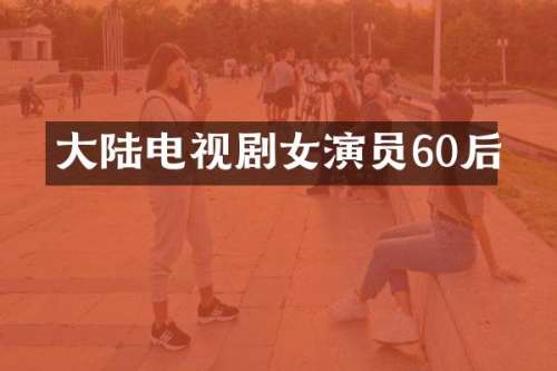 大陆电视剧女演员60后