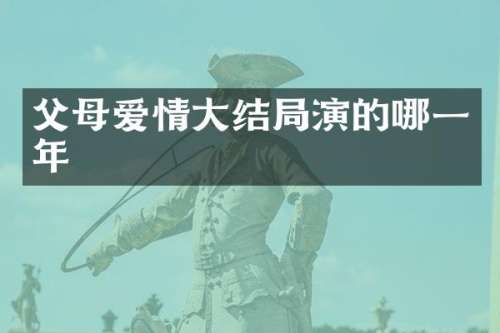 父母爱情大结局演的哪一年