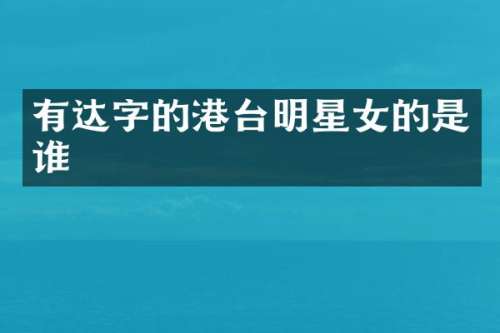有达字的港台明星女的是谁