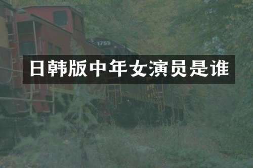 日韩版中年女演员是谁