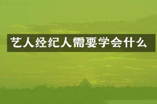 艺人经纪人需要学会什么