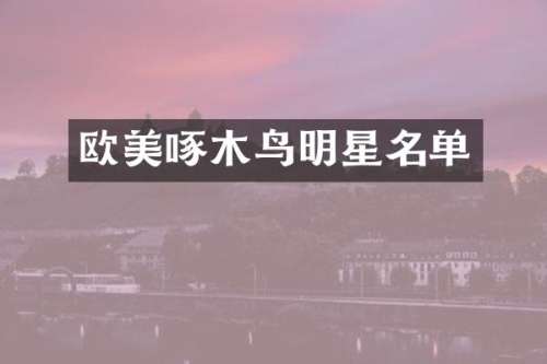 欧美啄木鸟明星名单