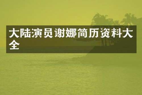 大陆演员谢娜简历资料大全