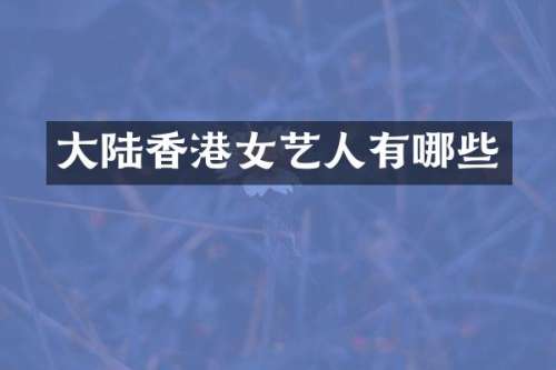 大陆香港女艺人有哪些