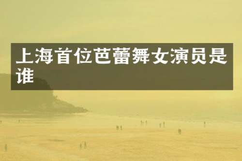 上海首位芭蕾演员是谁