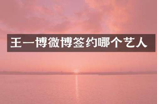 王一博微博签约哪个艺人
