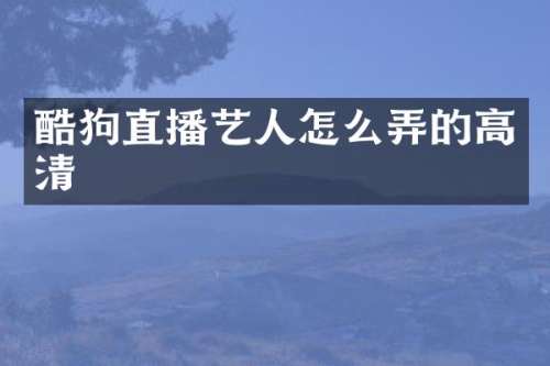 酷狗直播艺人怎么弄的高清