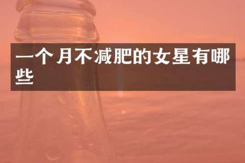 一个月不减肥的女星有哪些
