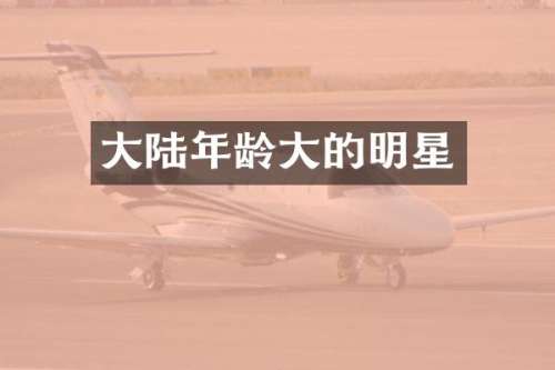 大陆年龄大的明星