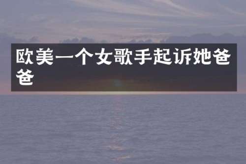 欧美一个女歌手起诉她爸爸